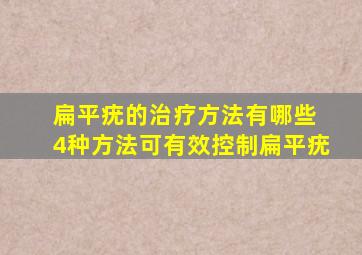 扁平疣的治疗方法有哪些 4种方法可有效控制扁平疣